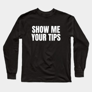 Show Me Your Tips | Funny Bartending & Waitress Long Sleeve T-Shirt